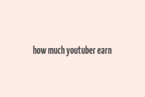 how much youtuber earn