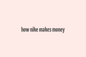 how nike makes money