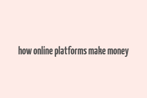 how online platforms make money