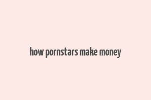 how pornstars make money