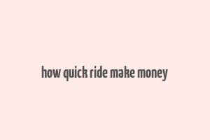 how quick ride make money