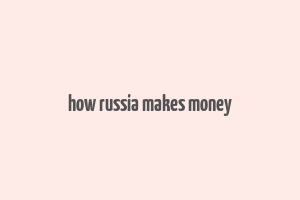 how russia makes money