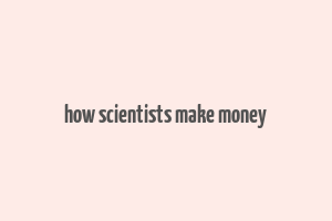 how scientists make money