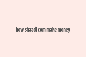 how shaadi com make money