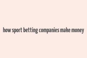 how sport betting companies make money