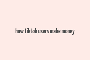 how tiktok users make money