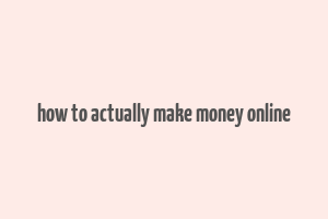 how to actually make money online