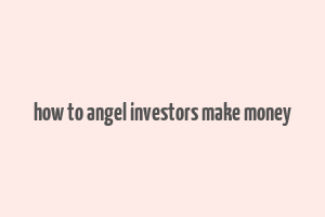 how to angel investors make money