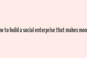 how to build a social enterprise that makes money