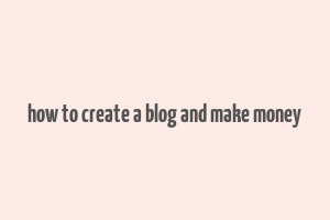 how to create a blog and make money