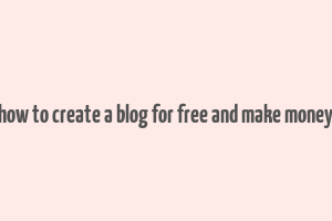 how to create a blog for free and make money