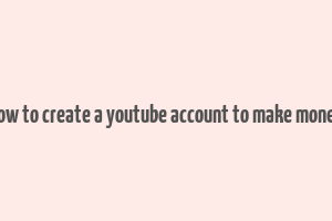 how to create a youtube account to make money