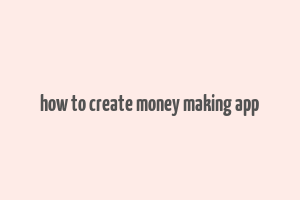 how to create money making app