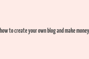 how to create your own blog and make money