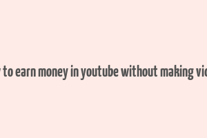 how to earn money in youtube without making videos