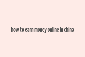 how to earn money online in china