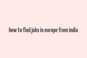 how to find jobs in europe from india