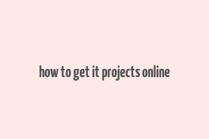 how to get it projects online