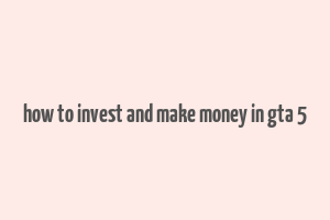 how to invest and make money in gta 5