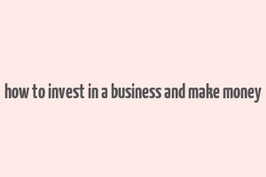 how to invest in a business and make money