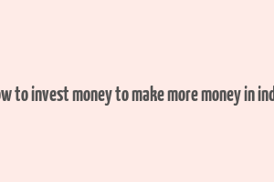 how to invest money to make more money in india