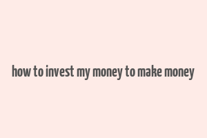 how to invest my money to make money