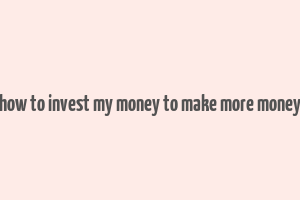 how to invest my money to make more money