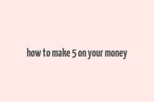 how to make 5 on your money