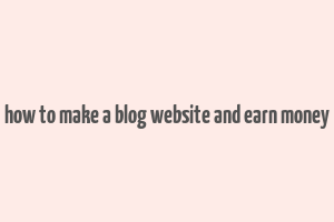 how to make a blog website and earn money