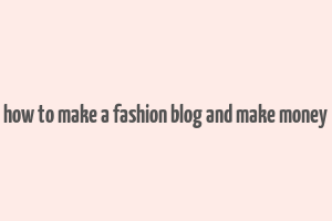 how to make a fashion blog and make money