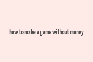 how to make a game without money