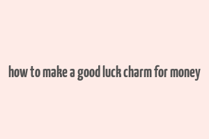 how to make a good luck charm for money