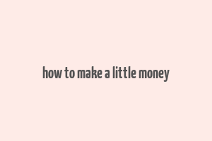 how to make a little money