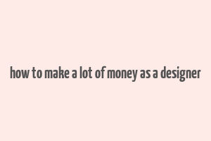 how to make a lot of money as a designer