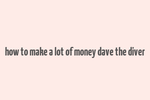 how to make a lot of money dave the diver