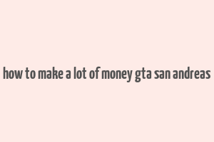 how to make a lot of money gta san andreas