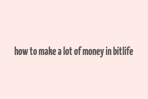 how to make a lot of money in bitlife