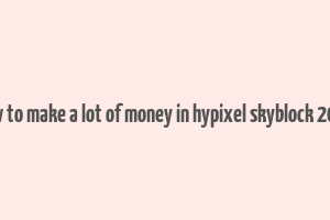 how to make a lot of money in hypixel skyblock 2023