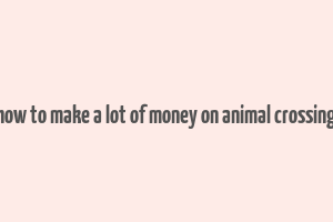 how to make a lot of money on animal crossing