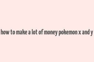 how to make a lot of money pokemon x and y