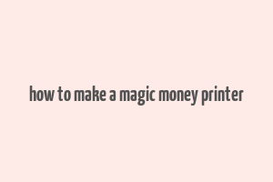 how to make a magic money printer