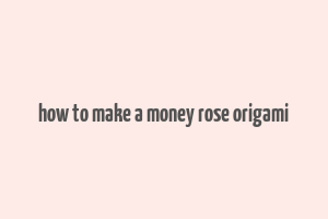 how to make a money rose origami