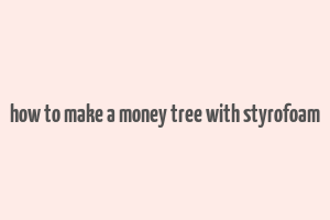 how to make a money tree with styrofoam