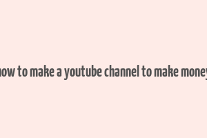 how to make a youtube channel to make money