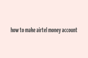 how to make airtel money account