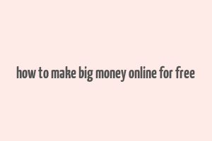 how to make big money online for free