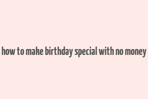 how to make birthday special with no money