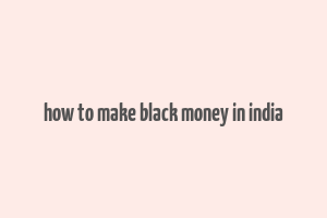 how to make black money in india