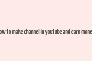 how to make channel in youtube and earn money