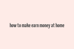 how to make earn money at home